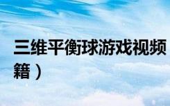 三维平衡球游戏视频（《三维平衡球》游戏秘籍）