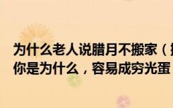 为什么老人说腊月不搬家（搬家千万不能在腊月，老人告诉你是为什么，容易成穷光蛋！）