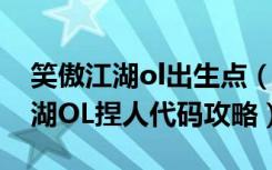 笑傲江湖ol出生点（《笑傲江湖OL》笑傲江湖OL捏人代码攻略）