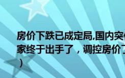 房价下跌已成定局,国内突传大消息,令数亿人彻夜无眠!（国家终于出手了，调控房价了！消息一出有人笑了有人哭了！）