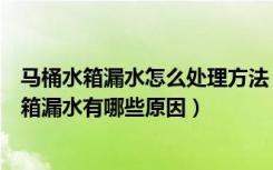 马桶水箱漏水怎么处理方法（马桶水箱口漏水怎么修马桶水箱漏水有哪些原因）