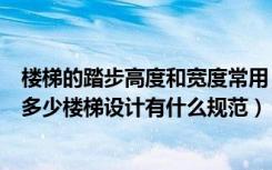 楼梯的踏步高度和宽度常用（楼梯踏步的宽度和高度一般为多少楼梯设计有什么规范）