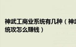 神武工商业系统有几种（神武工商业系统攻略 神武工商业系统攻怎么赚钱）