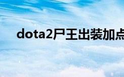 dota2尸王出装加点（dota2尸王出装）