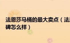 法恩莎马桶的最大卖点（法恩莎的马桶好吗法恩莎的马桶口碑怎么样）