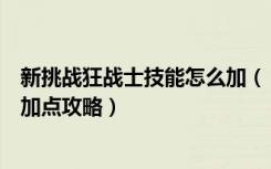 新挑战狂战士技能怎么加（《新挑战》新挑战狂战士斗志系加点攻略）