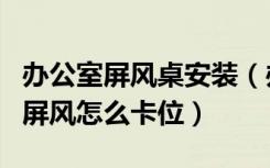 办公室屏风桌安装（办公室怎么弄屏风办公室屏风怎么卡位）