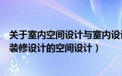 关于室内空间设计与室内设计风格探讨（浅谈房子家居室内装修设计的空间设计）