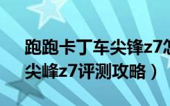 跑跑卡丁车尖锋z7怎么样（《跑跑卡丁车》尖峰z7评测攻略）