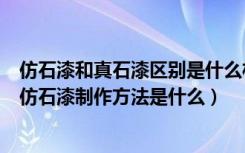 仿石漆和真石漆区别是什么材料做成（真石漆和仿石漆区别仿石漆制作方法是什么）