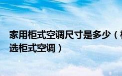 家用柜式空调尺寸是多少（柜式空调的尺寸多大合适如何挑选柜式空调）