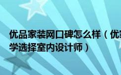 优品家装网口碑怎么样（优家装修网有哪些保障体系如何科学选择室内设计师）