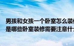 男孩和女孩一个卧室怎么装修（男孩女孩共用卧室装修要点是哪些卧室装修需要注意什么）