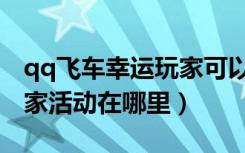 qq飞车幸运玩家可以招募吗（qq飞车幸运玩家活动在哪里）