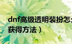 dnf高级透明装扮怎么得（dnf高级透明装扮获得方法）