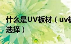 什么是UV板材（uv板材是什么材质uv板如何选择）