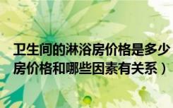 卫生间的淋浴房价格是多少（淋浴房价格多少一平方米淋浴房价格和哪些因素有关系）