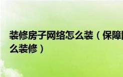 装修房子网络怎么装（保障网装修房子的技巧保障网房子怎么装修）