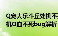 Q宠大乐斗丘处机不死bug（Q宠大乐斗丘处机O血不死bug解析）