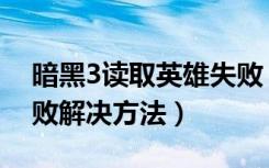 暗黑3读取英雄失败（暗黑3读取英雄列表失败解决方法）