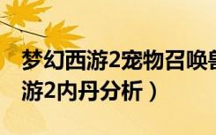 梦幻西游2宠物召唤兽内丹有什么用（梦幻西游2内丹分析）