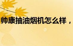 帅康抽油烟机怎么样，帅康抽油烟机清洗方法