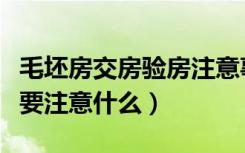 毛坯房交房验房注意事项及攻略（毛坯房交房要注意什么）