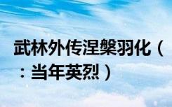 武林外传涅槃羽化（《新武林外传》涅槃任务：当年英烈）