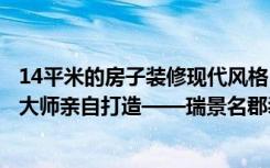 14平米的房子装修现代风格，这样的三居室绝对好看。良心大师亲自打造——瑞景名郡装饰。