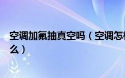 空调加氟抽真空吗（空调怎样抽真空加氟空调加氟方法是什么）