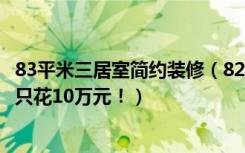 83平米三居室简约装修（82平米三居室装修案例，装修价格只花10万元！）