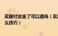 买房付定金了可以退吗（买房付完定金可以退吗退定金有什么技巧）