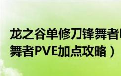 龙之谷单修刀锋舞者PVE怎么加点（单修刀锋舞者PVE加点攻略）