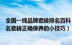 全国一线品牌瓷砖排名百科（中国瓷砖一二三线品牌分类排名瓷砖正确保养的小技巧）