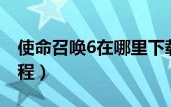 使命召唤6在哪里下载（使命召唤6在下载 教程）