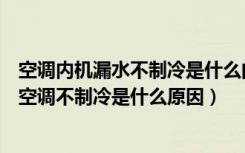 空调内机漏水不制冷是什么问题怎么办（怎么解决空调漏水空调不制冷是什么原因）