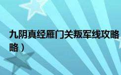 九阴真经雁门关叛军线攻略（《九阴真经》雁门关守军线攻略）