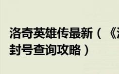 洛奇英雄传最新（《洛奇英雄传》洛奇英雄传封号查询攻略）