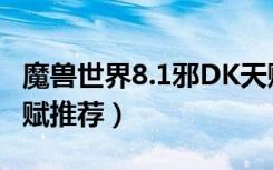 魔兽世界8.1邪DK天赋（魔兽世界8.1邪DK天赋推荐）