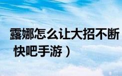 露娜怎么让大招不断（王者荣耀露娜连招方法 快吧手游）