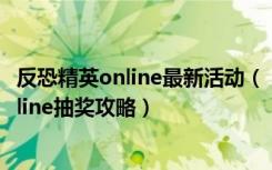 反恐精英online最新活动（《反恐精英online》反恐精英online抽奖攻略）