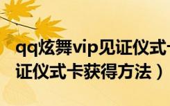 qq炫舞vip见证仪式卡怎么得（qq炫舞vip见证仪式卡获得方法）