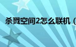 杀戮空间2怎么联机（杀戮空间2联机方法）