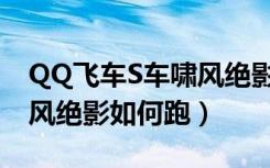 QQ飞车S车啸风绝影怎么跑（QQ飞车S车啸风绝影如何跑）