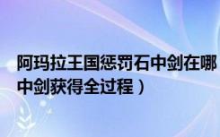 阿玛拉王国惩罚石中剑在哪（《阿玛拉王国：惩罚》紫色石中剑获得全过程）