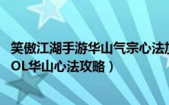 笑傲江湖手游华山气宗心法加点（《笑傲江湖OL》笑傲江湖OL华山心法攻略）