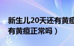 新生儿20天还有黄疸怎么办（新生儿20天还有黄疸正常吗）