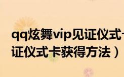 qq炫舞vip见证仪式卡怎么得（qq炫舞vip见证仪式卡获得方法）