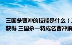 三国杀曹冲的技能是什么（三国杀OL 曹冲 三国杀曹冲怎么获得 三国杀一将成名曹冲解析）