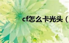 cf怎么卡光头（CF怎么卡光头）